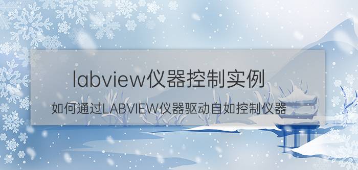 labview仪器控制实例 如何通过LABVIEW仪器驱动自如控制仪器？